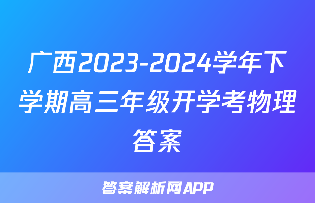 广西2023-2024学年下学期高三年级开学考物理答案