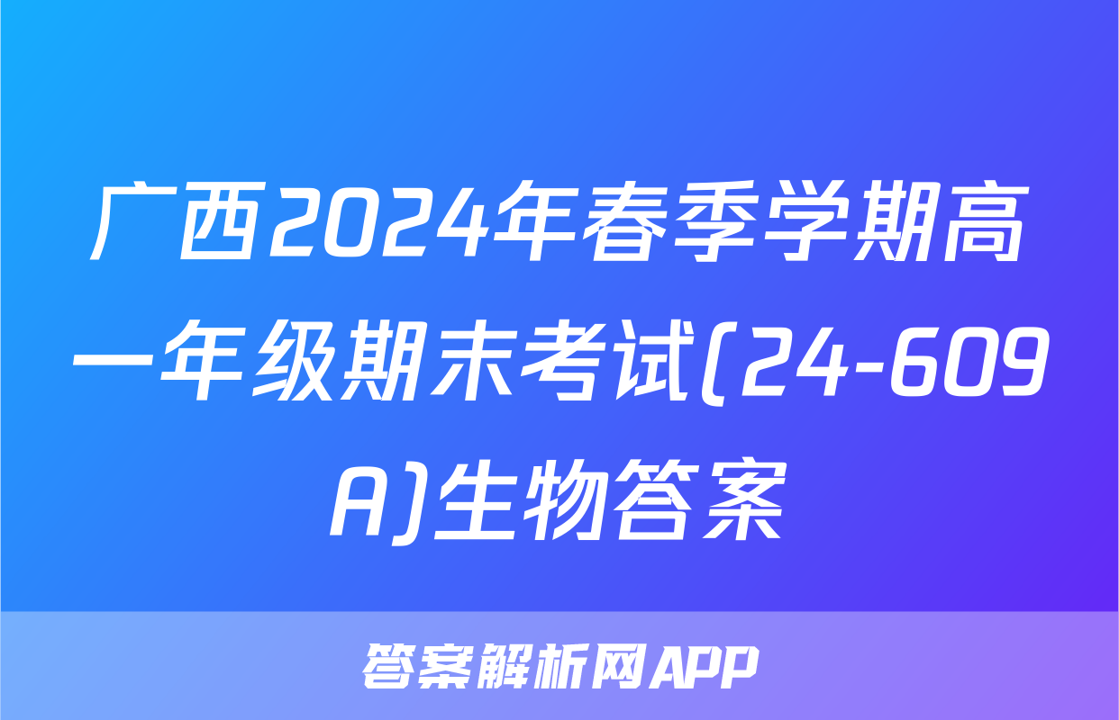广西2024年春季学期高一年级期末考试(24-609A)生物答案