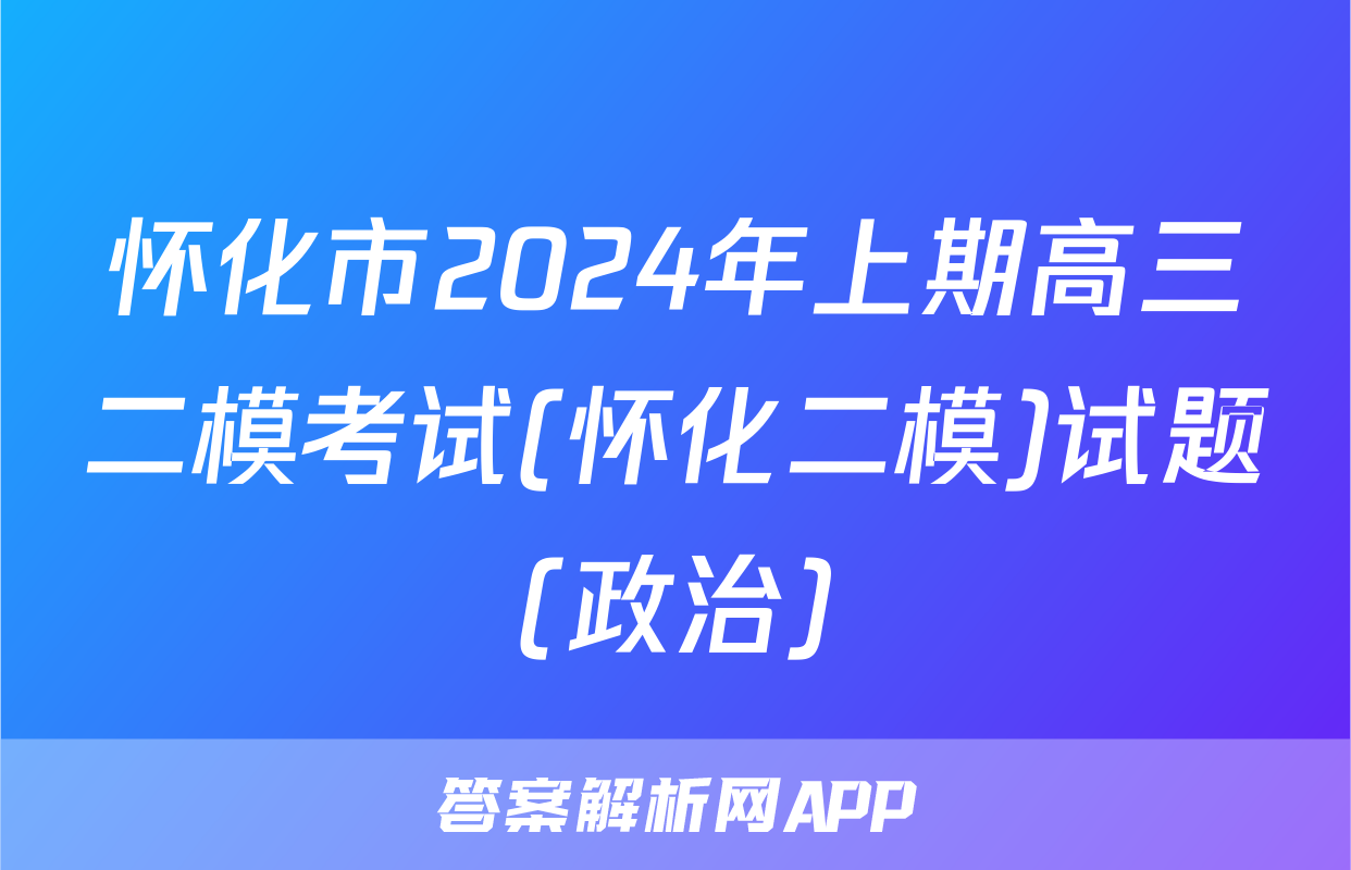 怀化市2024年上期高三二模考试(怀化二模)试题(政治)
