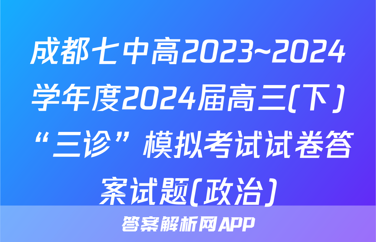 成都七中高2023~2024学年度2024届高三(下)“三诊”模拟考试试卷答案试题(政治)