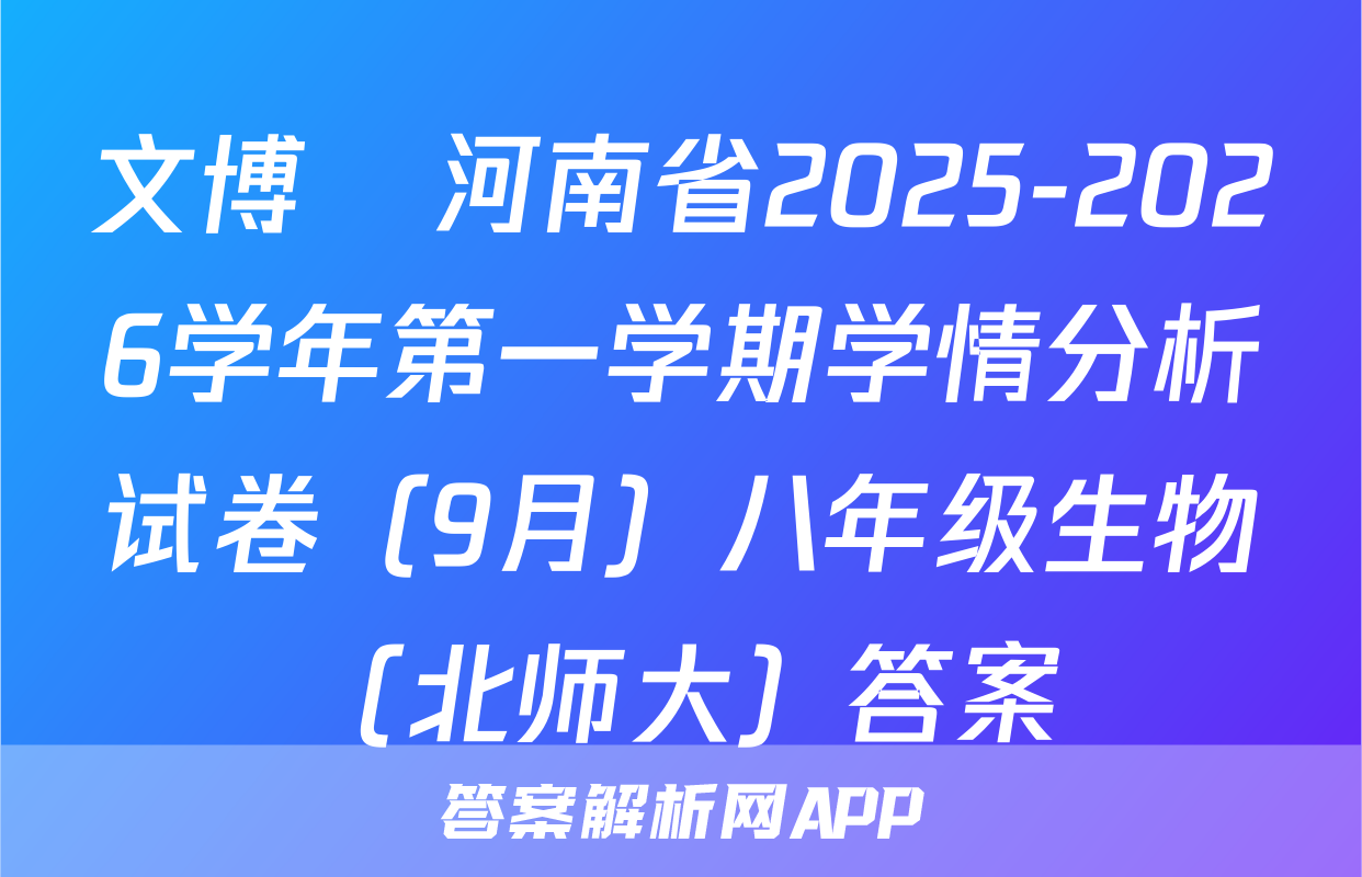 文博•河南省2025-2026学年第一学期学情分析试卷（9月）八年级生物（北师大）答案