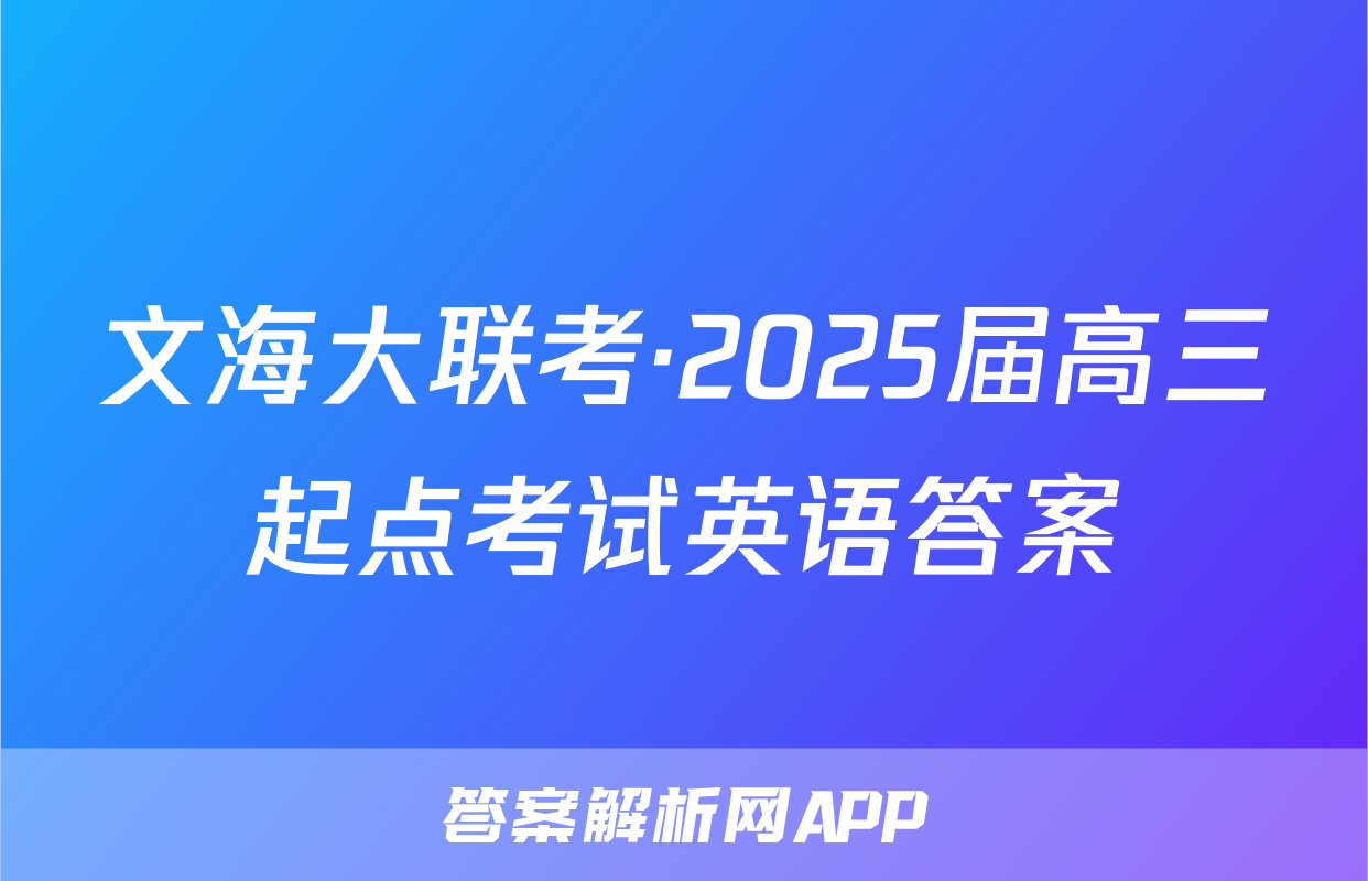 文海大联考·2025届高三起点考试英语答案