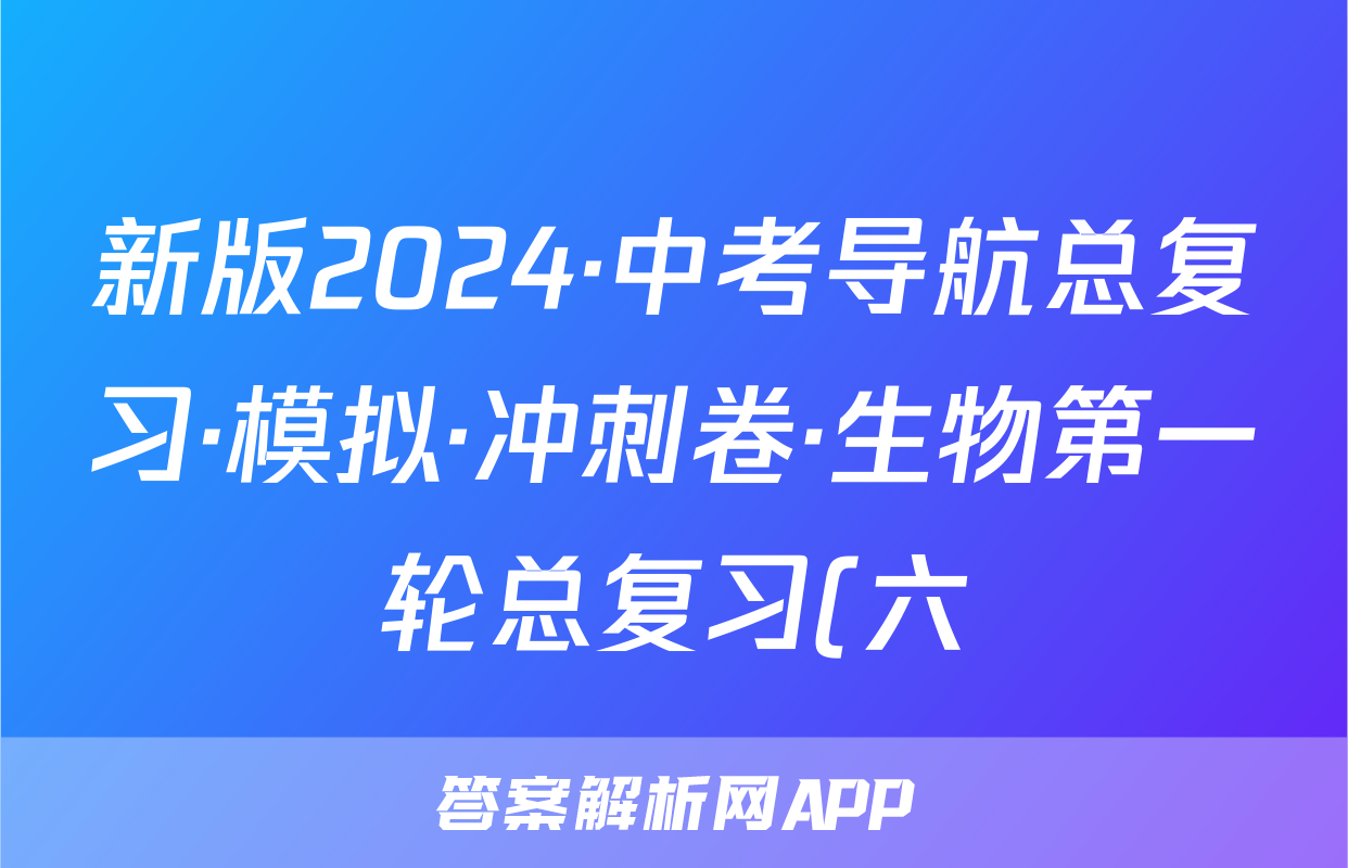 新版2024·中考导航总复习·模拟·冲刺卷·生物第一轮总复习(六)试题