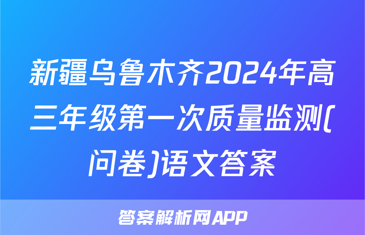 新疆乌鲁木齐2024年高三年级第一次质量监测(问卷)语文答案