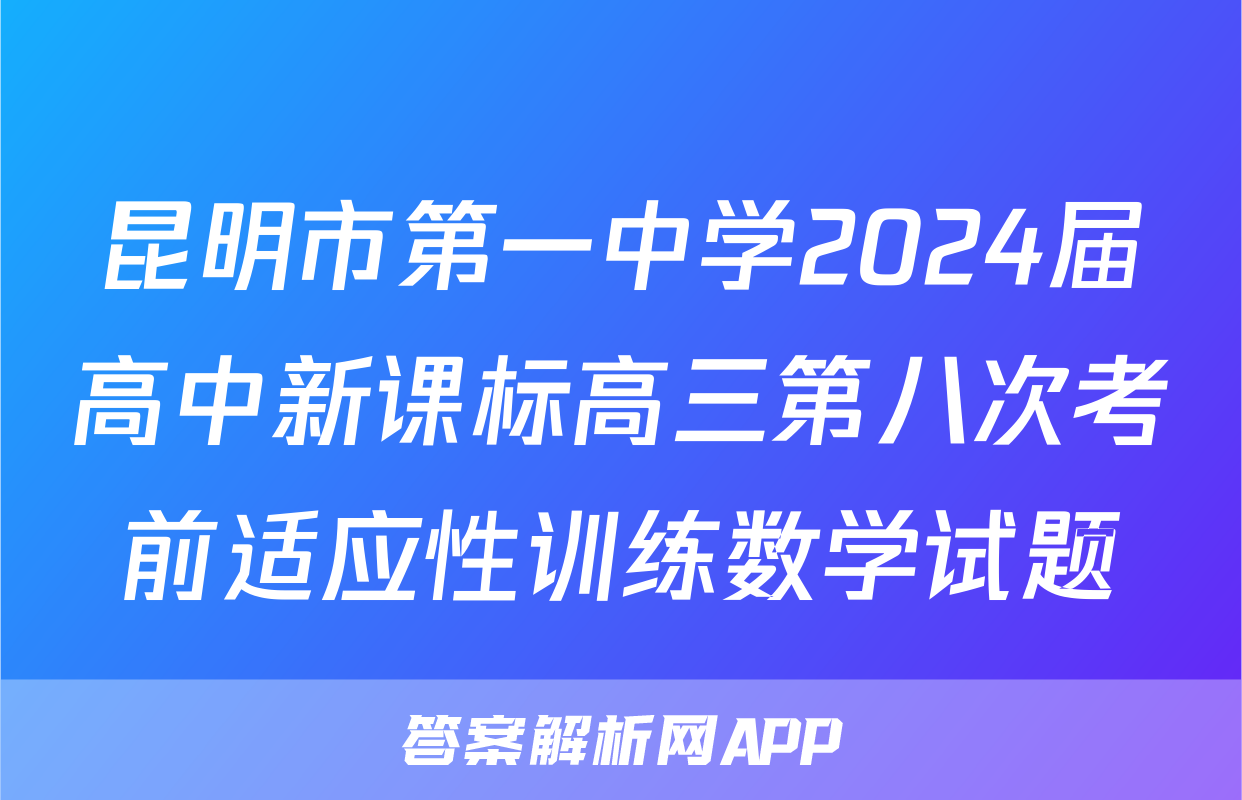 昆明市第一中学2024届高中新课标高三第八次考前适应性训练数学试题
