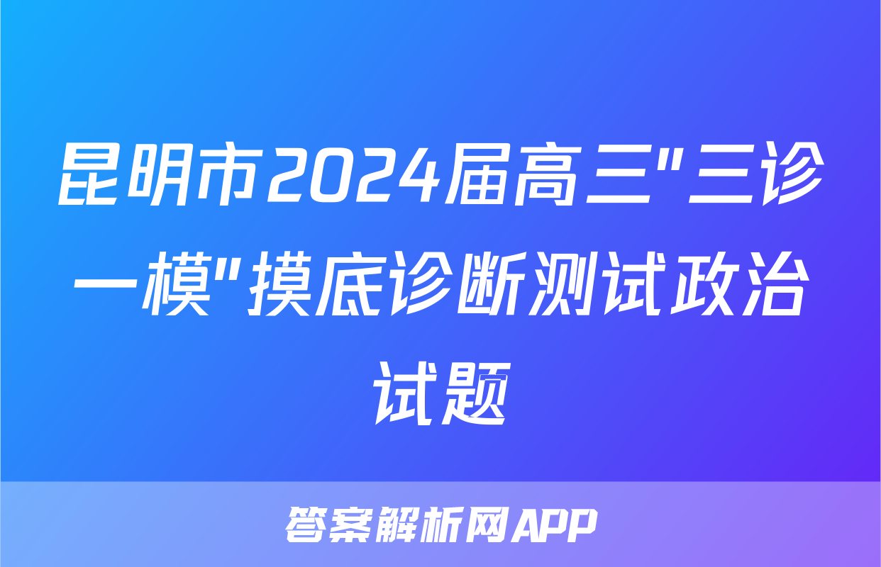 昆明市2024届高三"三诊一模"摸底诊断测试政治试题