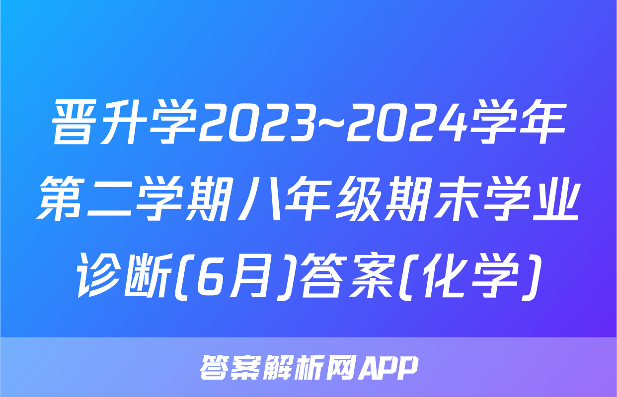 晋升学2023~2024学年第二学期八年级期末学业诊断(6月)答案(化学)