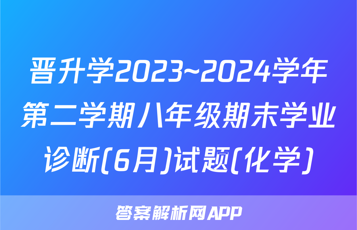 晋升学2023~2024学年第二学期八年级期末学业诊断(6月)试题(化学)