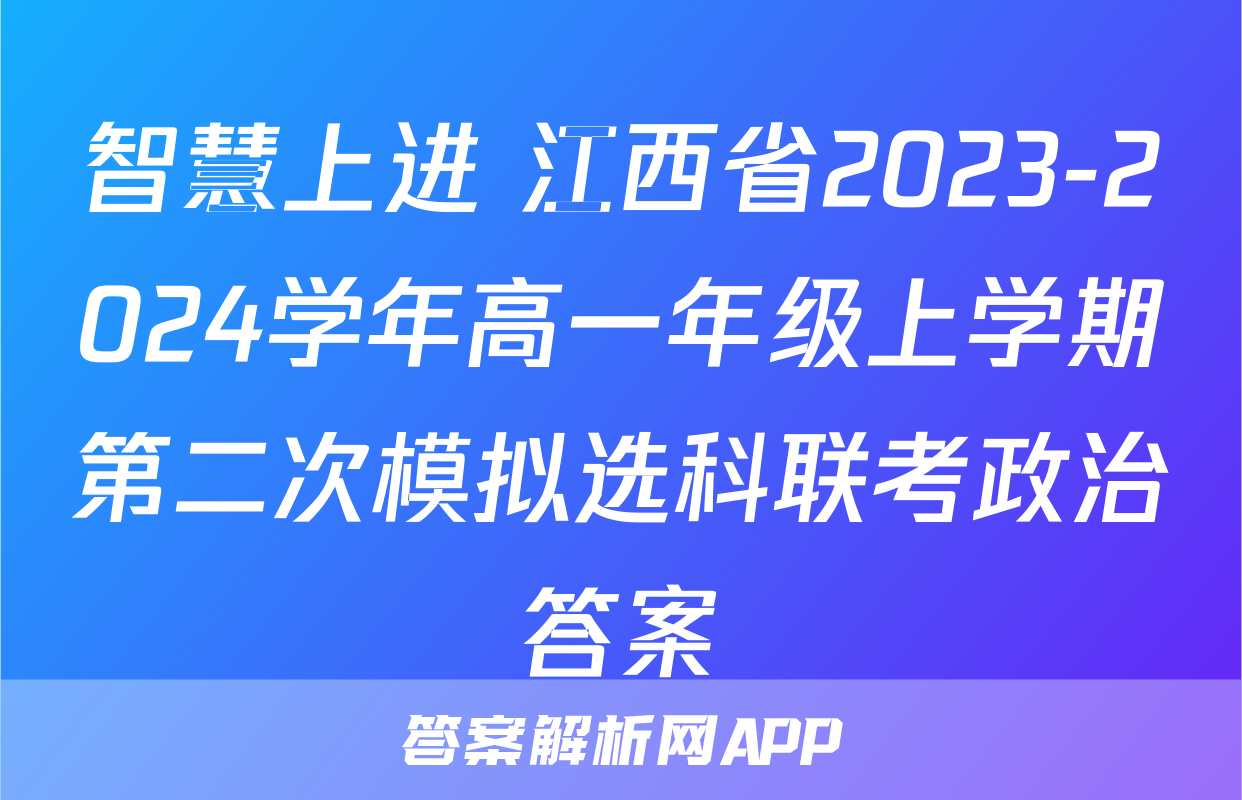 智慧上进 江西省2023-2024学年高一年级上学期第二次模拟选科联考政治答案
