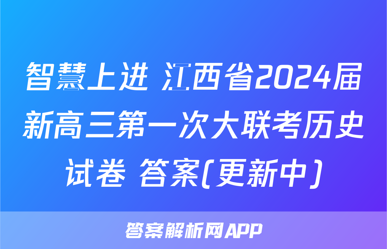 智慧上进 江西省2024届新高三第一次大联考历史试卷 答案(更新中)