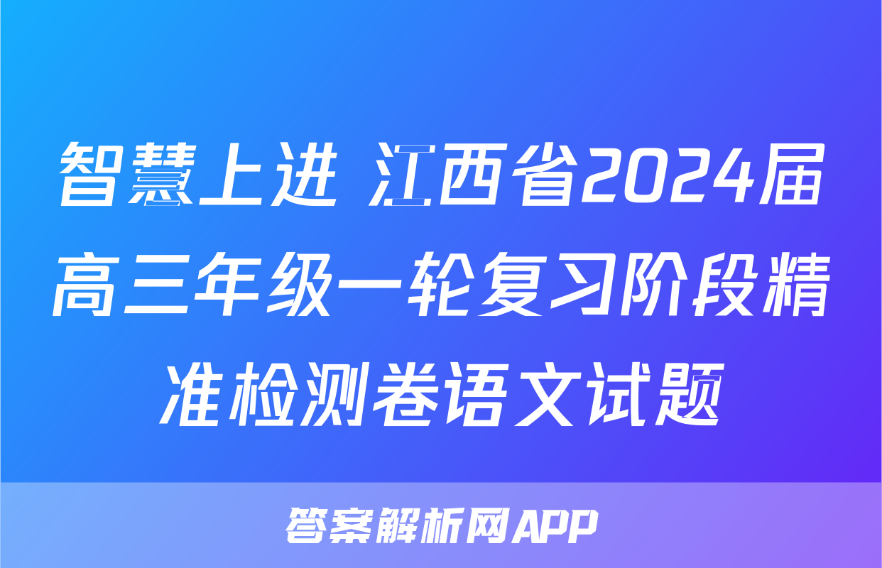 智慧上进 江西省2024届高三年级一轮复习阶段精准检测卷语文试题