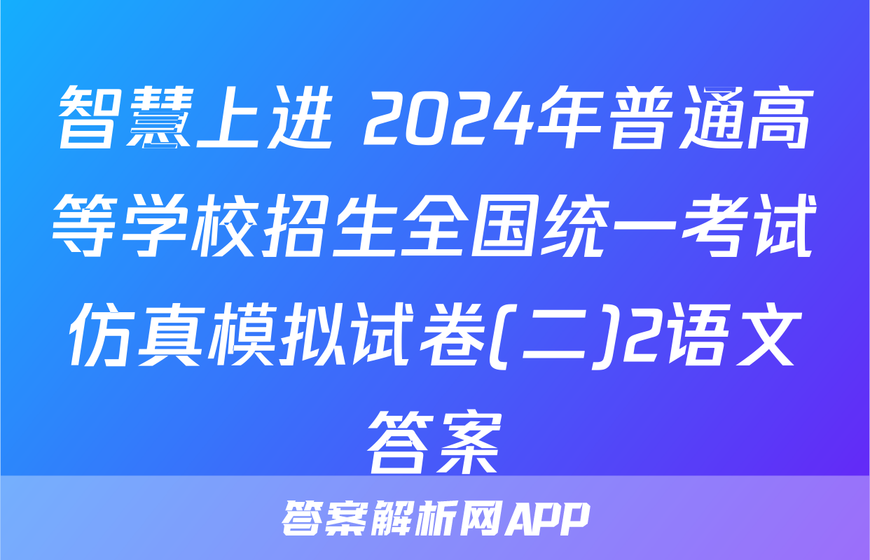 智慧上进 2024年普通高等学校招生全国统一考试仿真模拟试卷(二)2语文答案