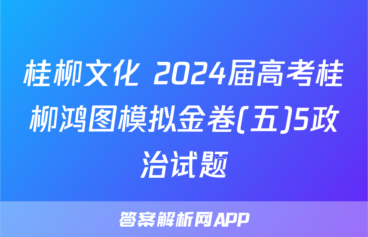 桂柳文化 2024届高考桂柳鸿图模拟金卷(五)5政治试题