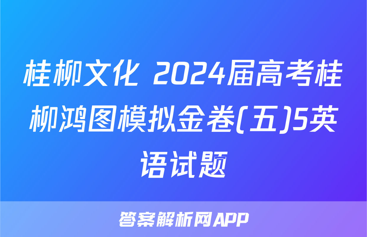 桂柳文化 2024届高考桂柳鸿图模拟金卷(五)5英语试题
