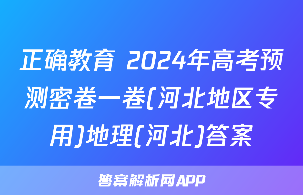 正确教育 2024年高考预测密卷一卷(河北地区专用)地理(河北)答案