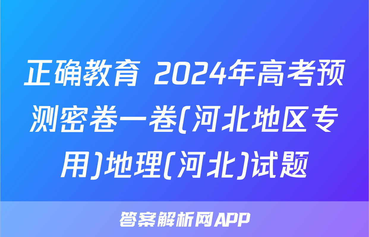正确教育 2024年高考预测密卷一卷(河北地区专用)地理(河北)试题