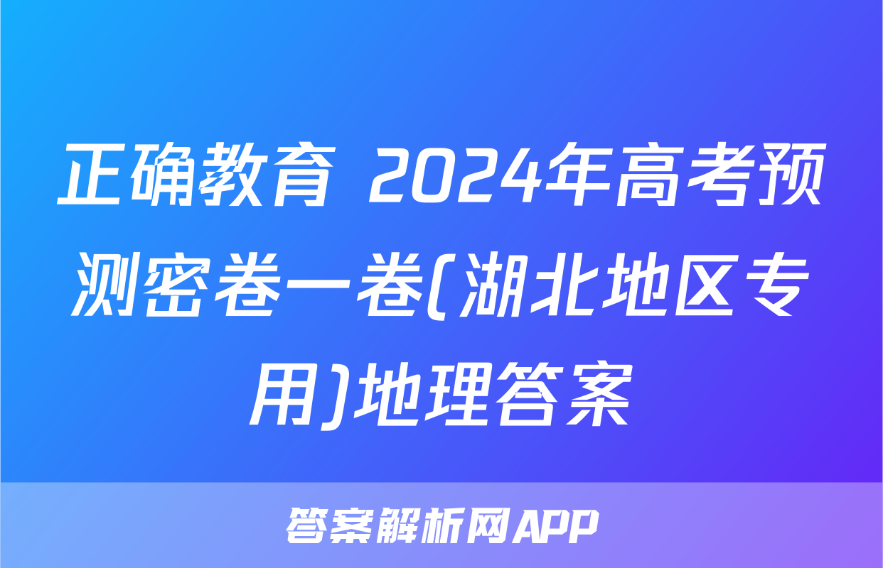 正确教育 2024年高考预测密卷一卷(湖北地区专用)地理答案