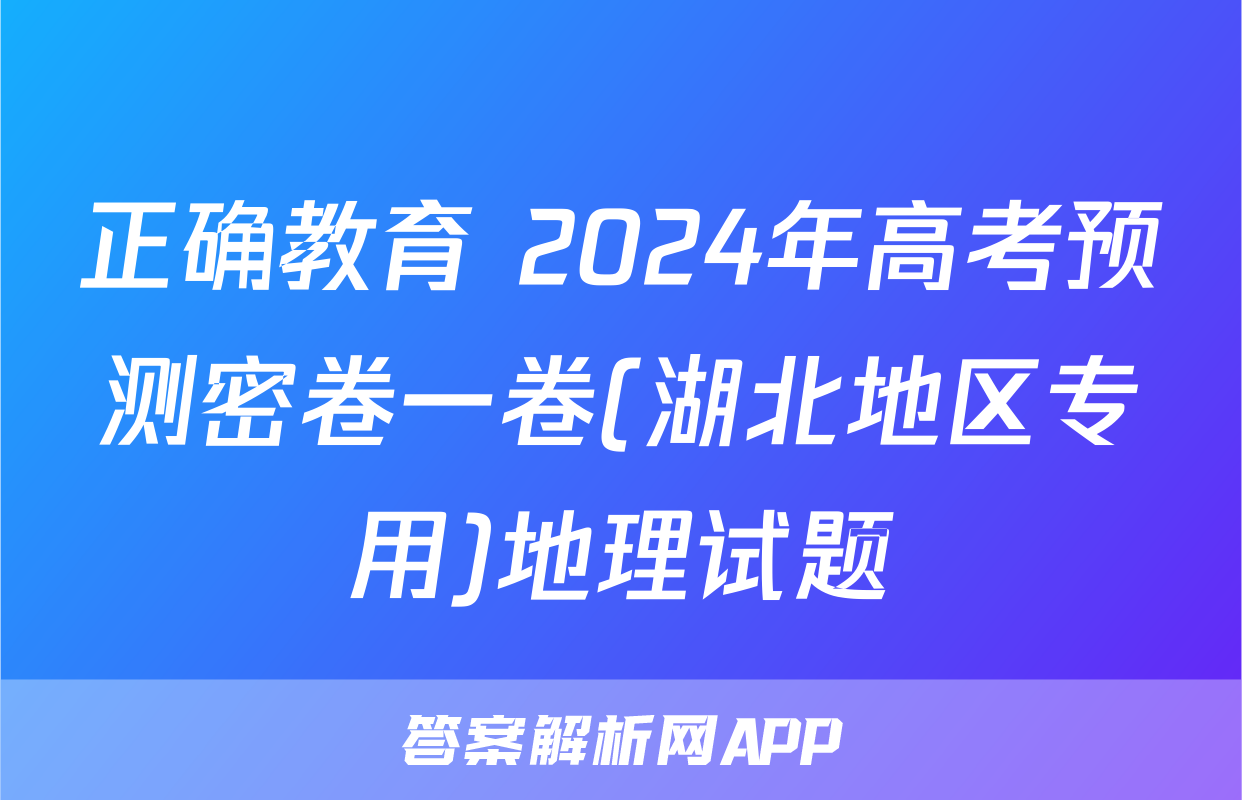 正确教育 2024年高考预测密卷一卷(湖北地区专用)地理试题