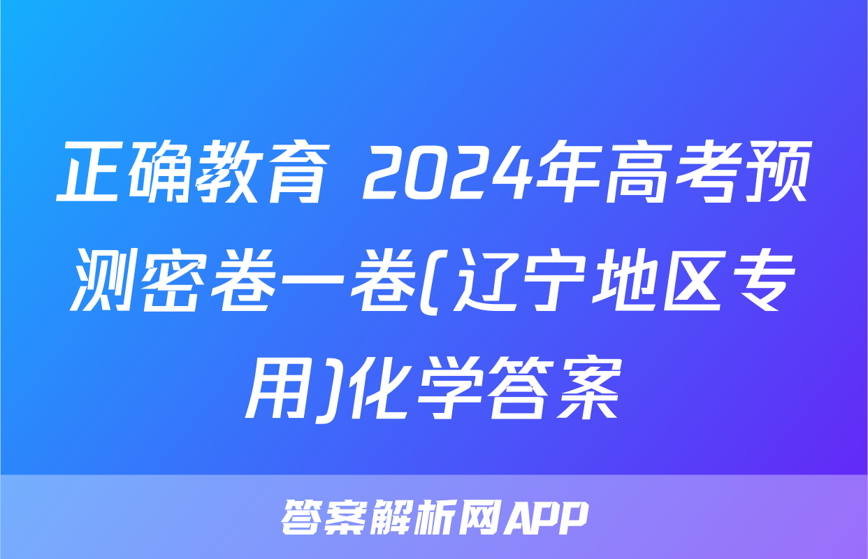 正确教育 2024年高考预测密卷一卷(辽宁地区专用)化学答案