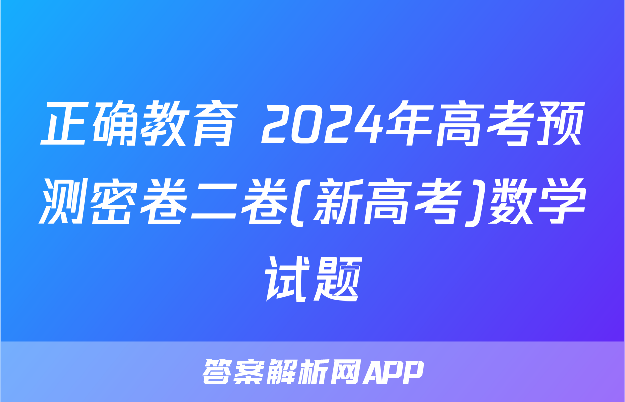 正确教育 2024年高考预测密卷二卷(新高考)数学试题