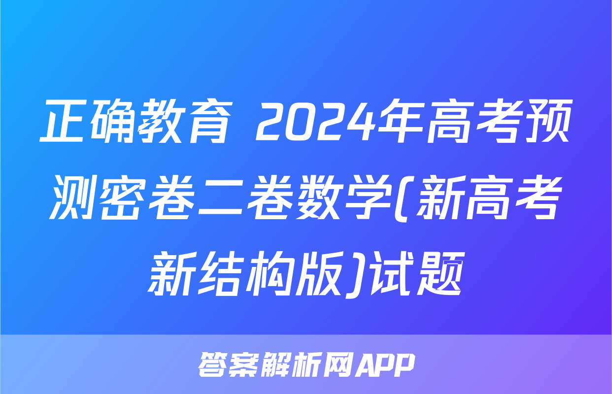 正确教育 2024年高考预测密卷二卷数学(新高考新结构版)试题