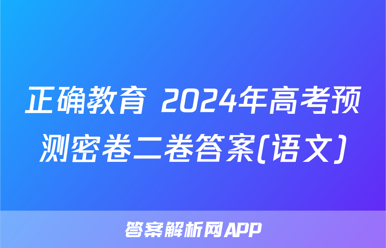 正确教育 2024年高考预测密卷二卷答案(语文)