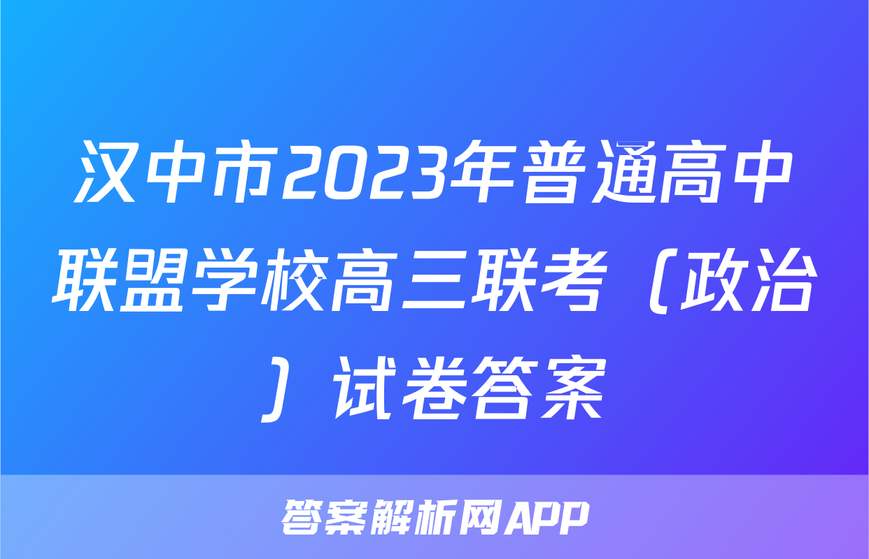 汉中市2023年普通高中联盟学校高三联考（政治）试卷答案
