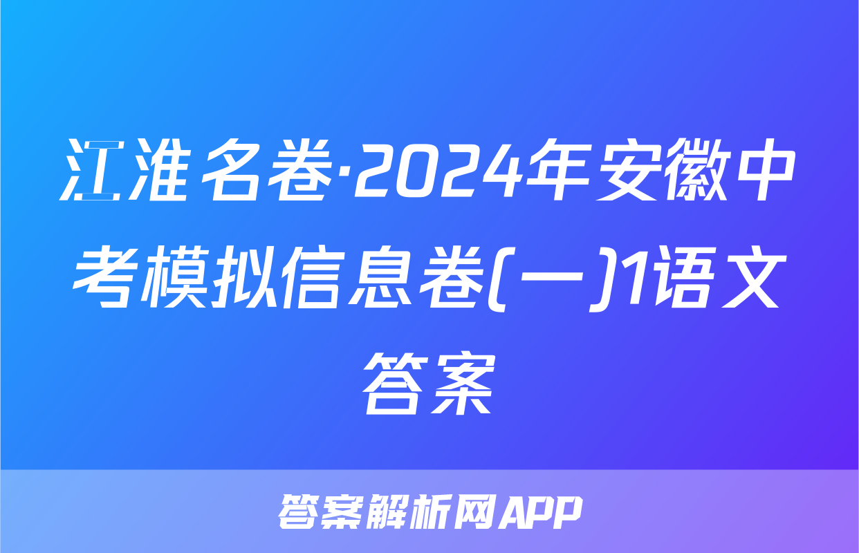 江淮名卷·2024年安徽中考模拟信息卷(一)1语文答案