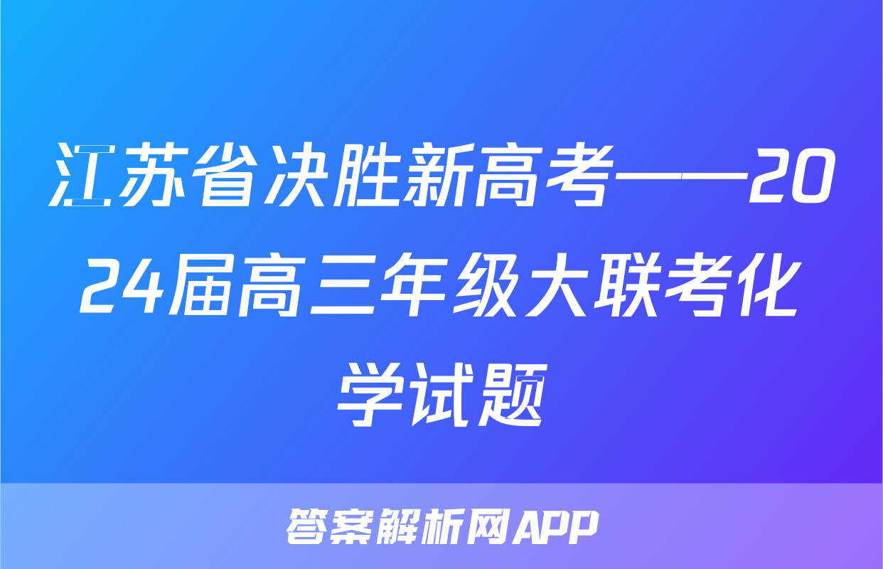 江苏省决胜新高考——2024届高三年级大联考化学试题