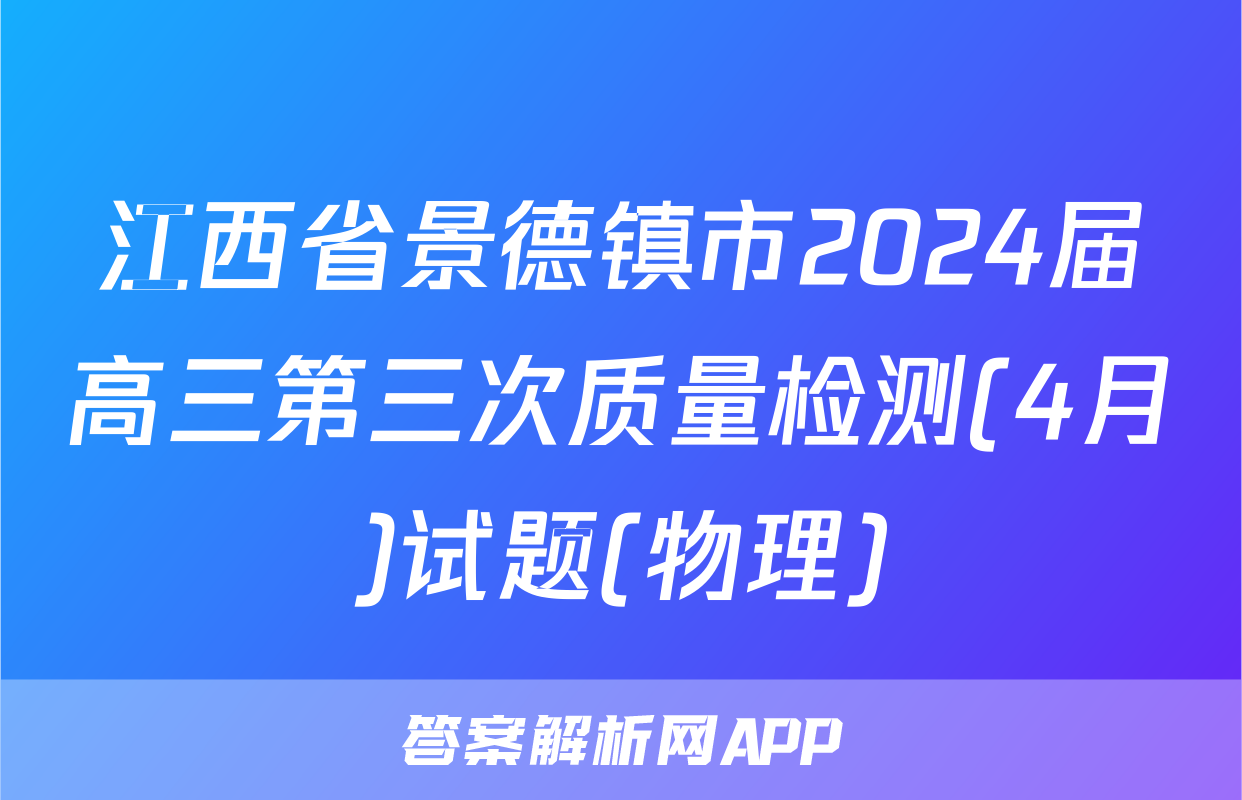 江西省景德镇市2024届高三第三次质量检测(4月)试题(物理)