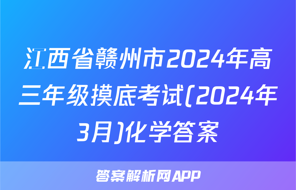 江西省赣州市2024年高三年级摸底考试(2024年3月)化学答案
