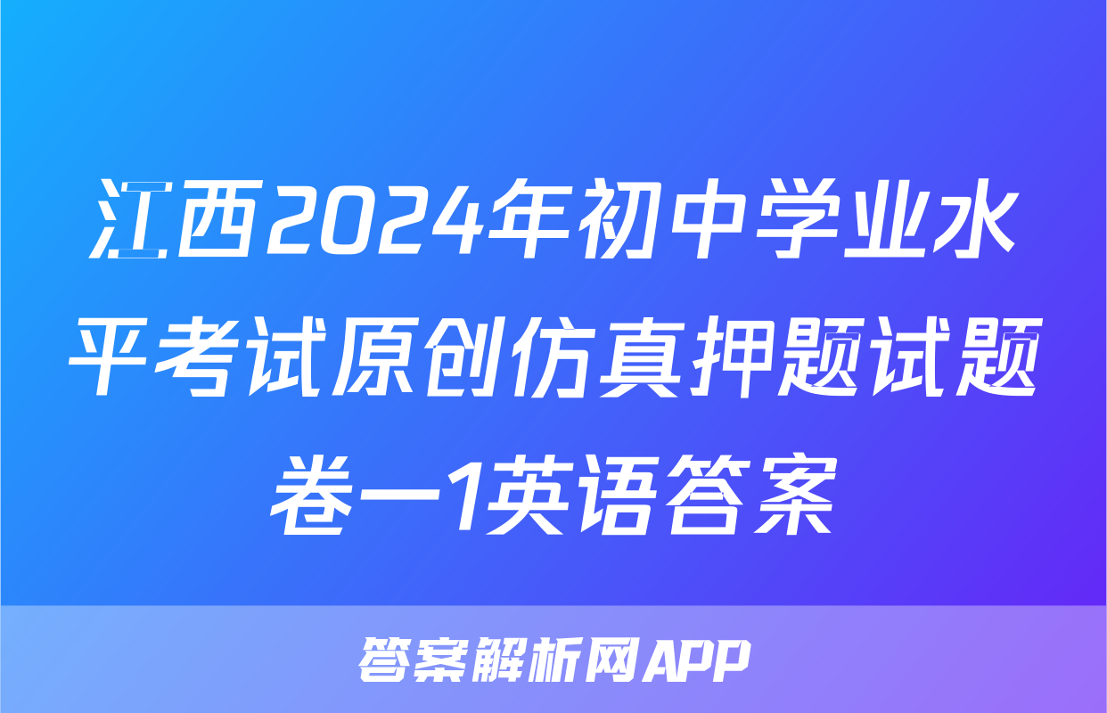 江西2024年初中学业水平考试原创仿真押题试题卷一1英语答案