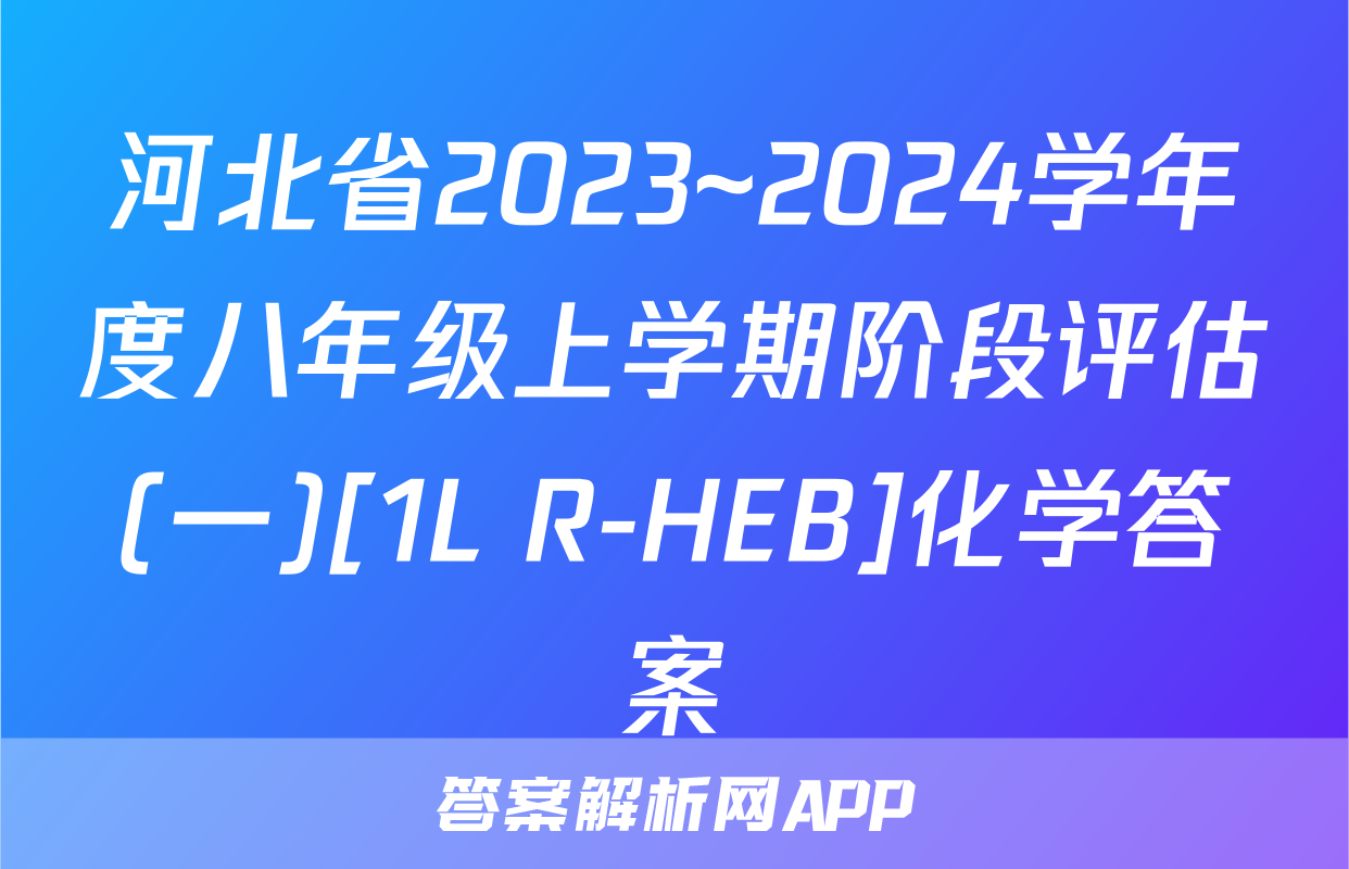 河北省2023~2024学年度八年级上学期阶段评估(一)[1L R-HEB]化学答案