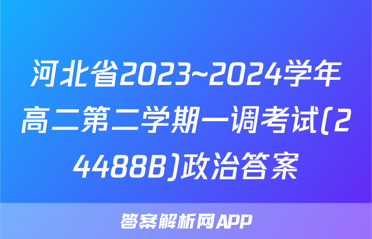 河北省2023~2024学年高二第二学期一调考试(24488B)政治答案