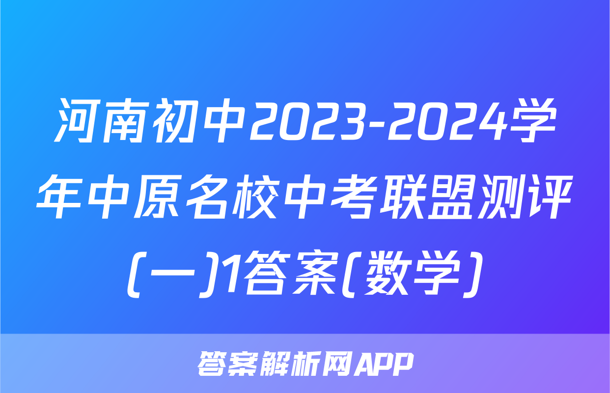 河南初中2023-2024学年中原名校中考联盟测评(一)1答案(数学)