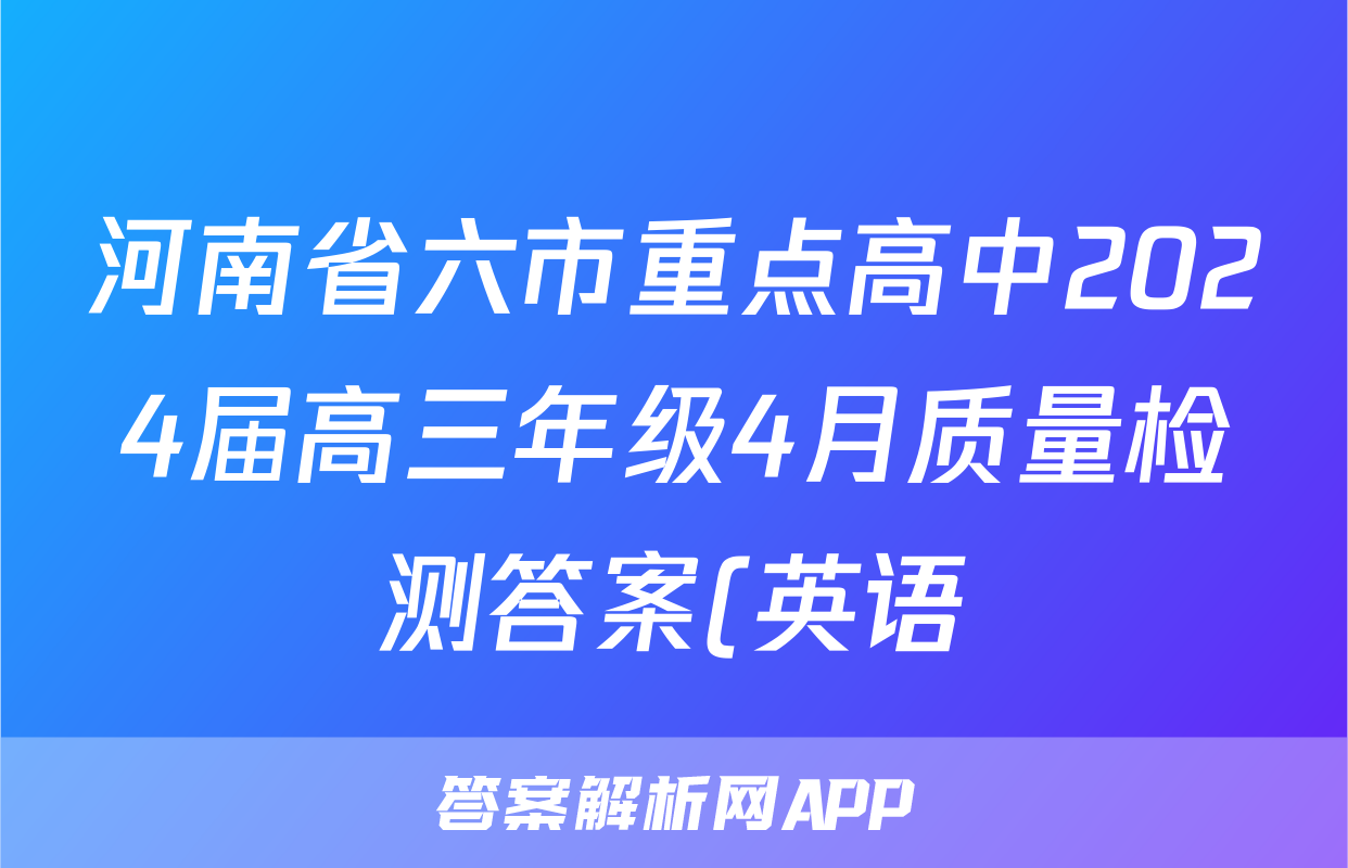河南省六市重点高中2024届高三年级4月质量检测答案(英语)