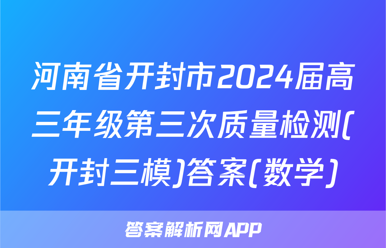 河南省开封市2024届高三年级第三次质量检测(开封三模)答案(数学)