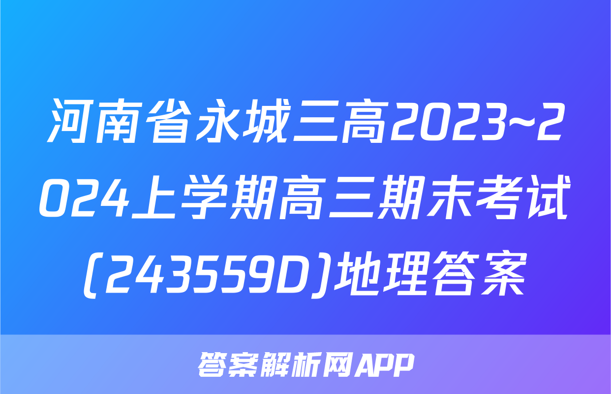 河南省永城三高2023~2024上学期高三期末考试(243559D)地理答案
