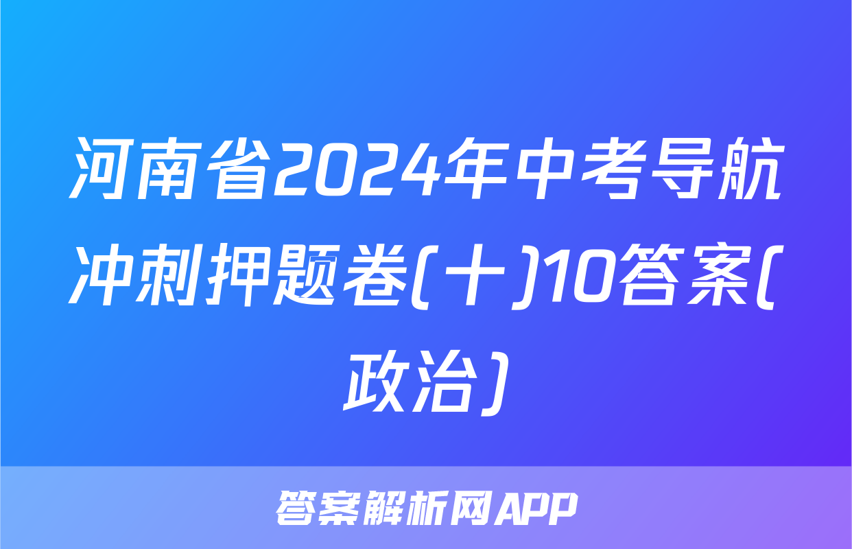 河南省2024年中考导航冲刺押题卷(十)10答案(政治)