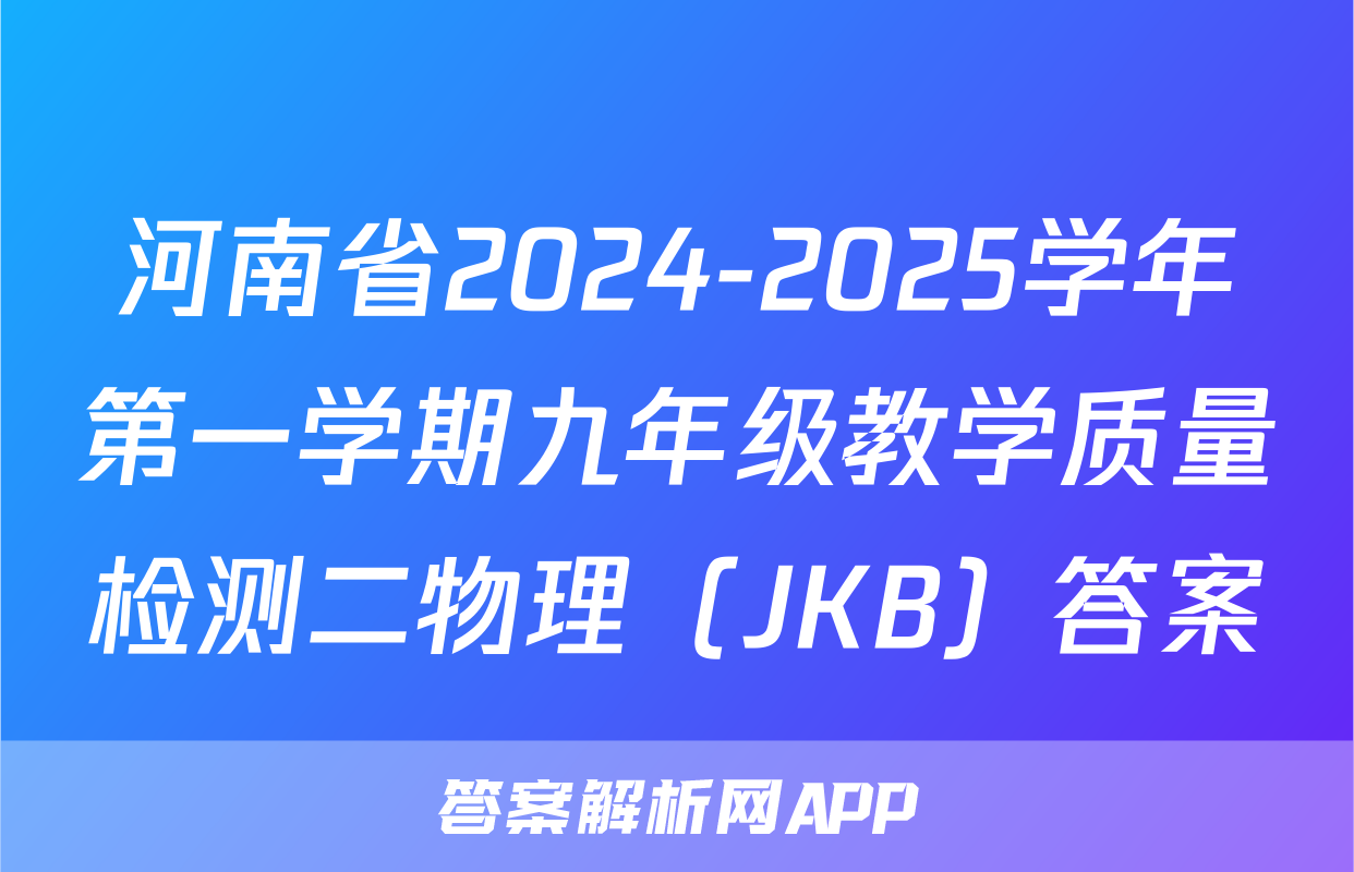 河南省2024-2025学年第一学期九年级教学质量检测二物理（JKB）答案