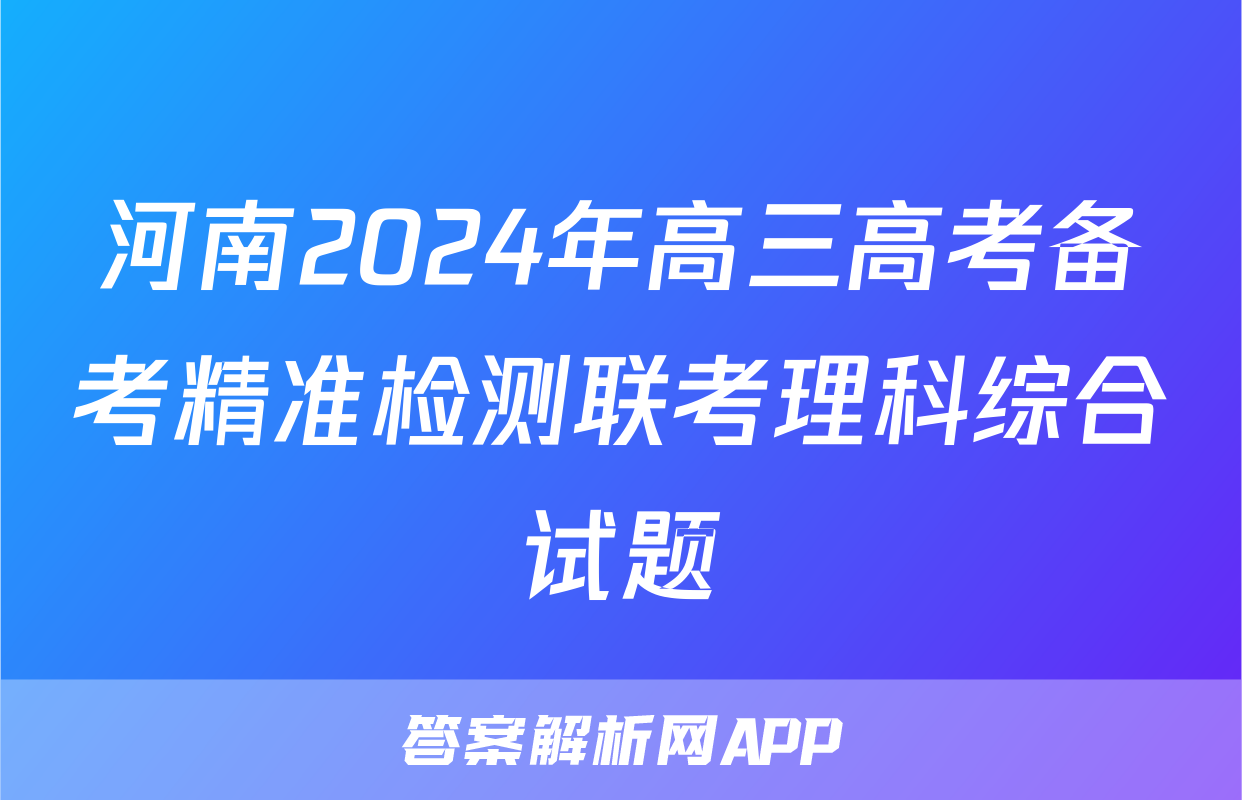 河南2024年高三高考备考精准检测联考理科综合试题