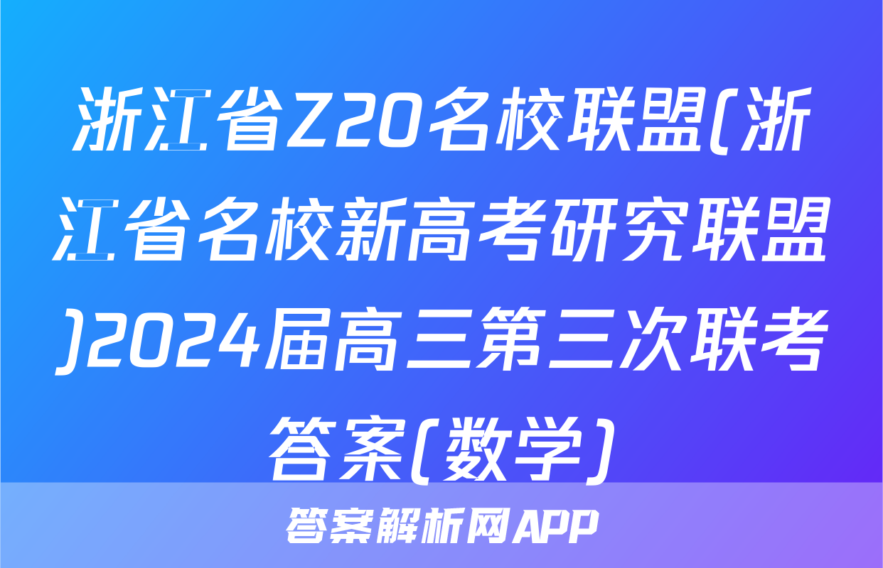 浙江省Z20名校联盟(浙江省名校新高考研究联盟)2024届高三第三次联考答案(数学)