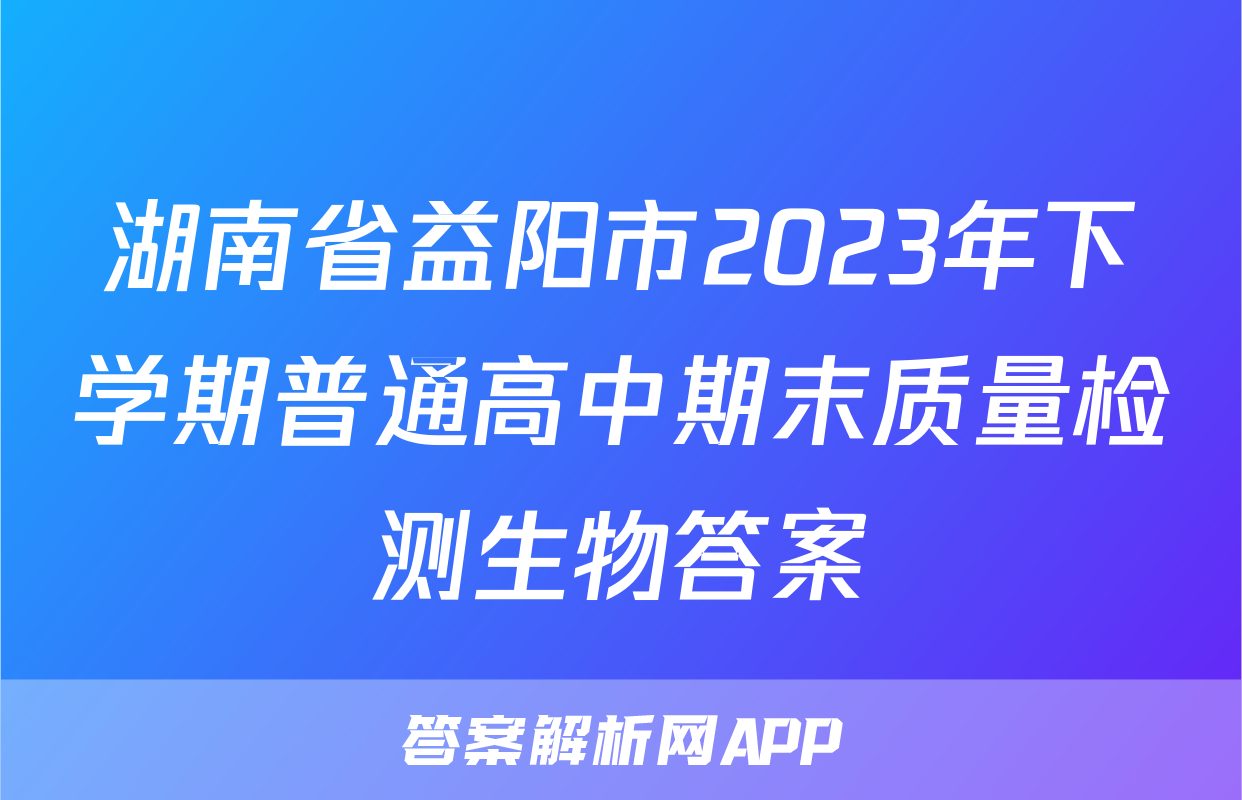 湖南省益阳市2023年下学期普通高中期末质量检测生物答案