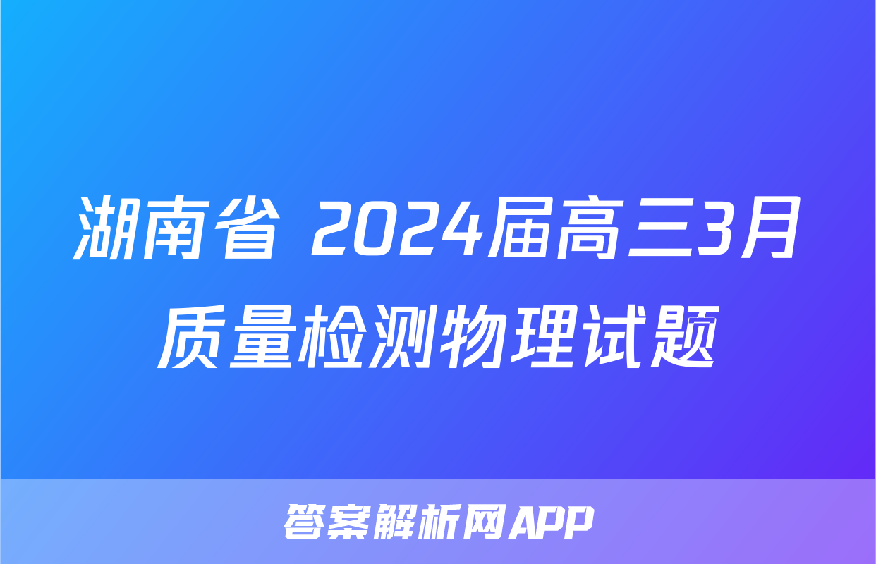 湖南省 2024届高三3月质量检测物理试题