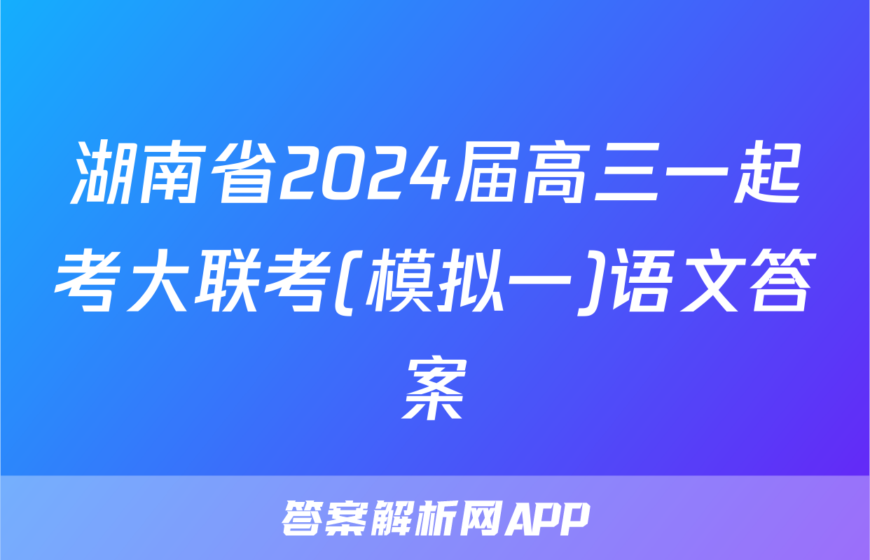 湖南省2024届高三一起考大联考(模拟一)语文答案