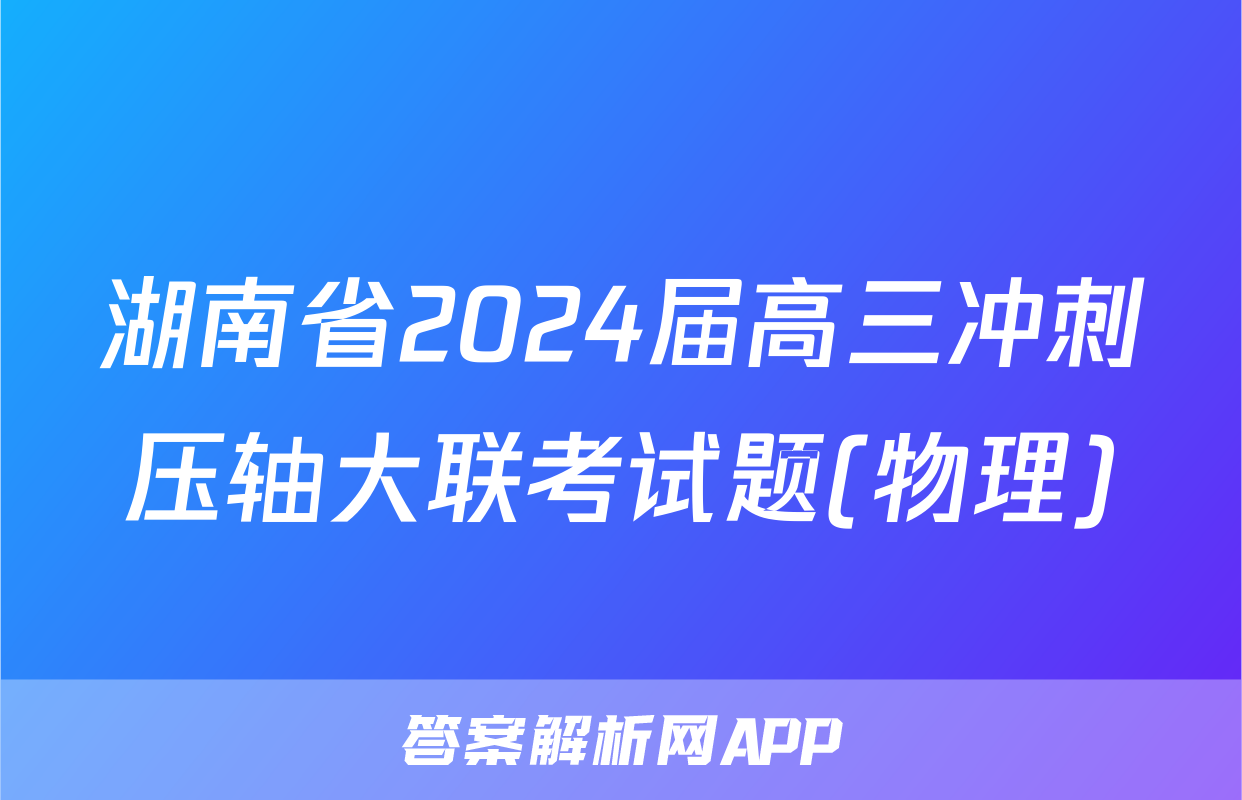 湖南省2024届高三冲刺压轴大联考试题(物理)
