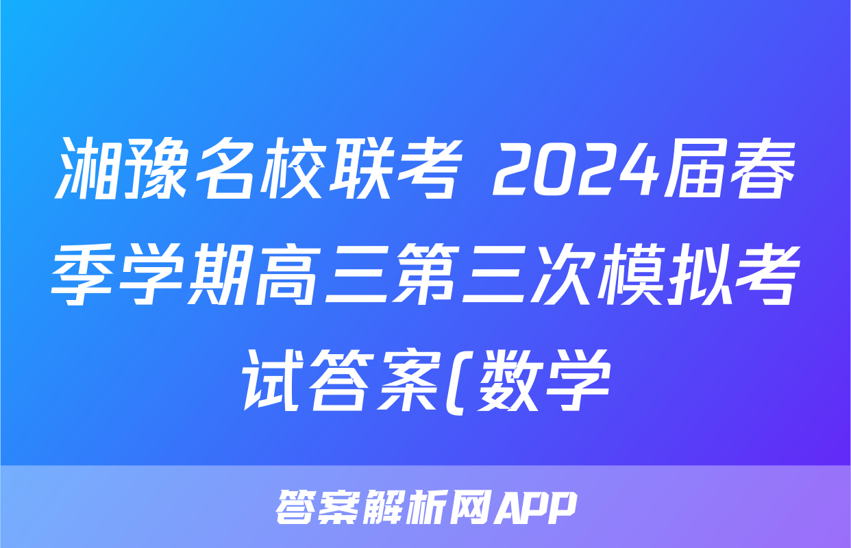 湘豫名校联考 2024届春季学期高三第三次模拟考试答案(数学)