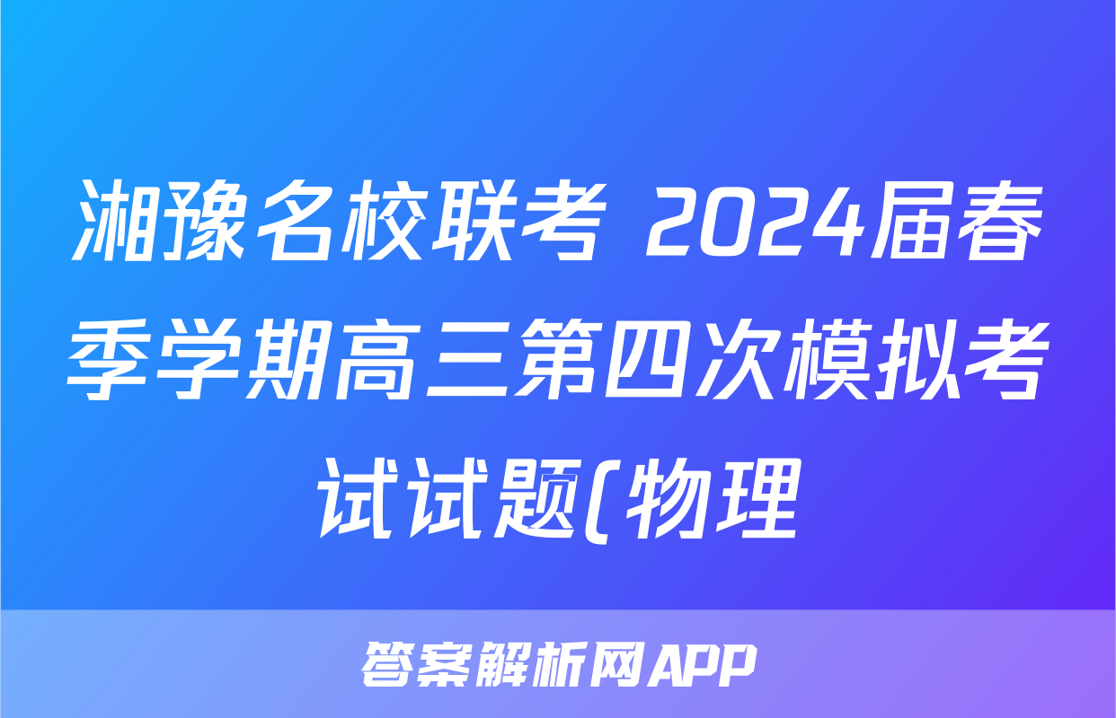 湘豫名校联考 2024届春季学期高三第四次模拟考试试题(物理)