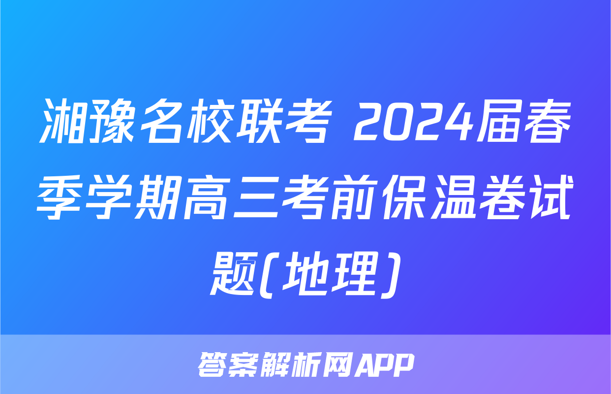 湘豫名校联考 2024届春季学期高三考前保温卷试题(地理)