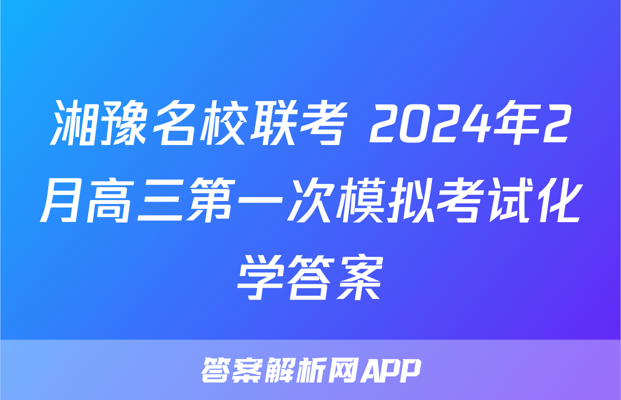 湘豫名校联考 2024年2月高三第一次模拟考试化学答案